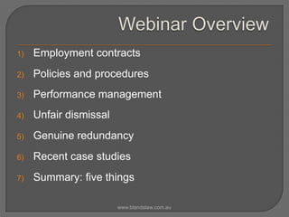 1)

Employment contracts

2)

Policies and procedures

3)

Performance management

4)

Unfair dismissal

5)

Genuine redundancy

6)

Recent case studies

7)

Summary: five things
www.blandslaw.com.au

 