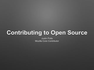 Contributing to Open Source
Justin Potts
Mozilla Core Contributor
 