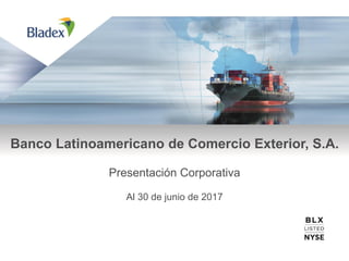 Banco Latinoamericano de Comercio Exterior, S.A.
Presentación Corporativa
Al 30 de junio de 2017
 