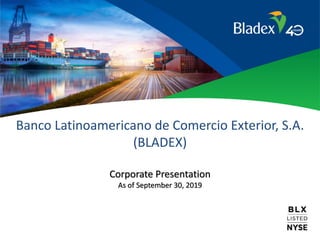 Banco Latinoamericano de Comercio Exterior, S.A.
(BLADEX)
Corporate Presentation
As of September 30, 2019
 