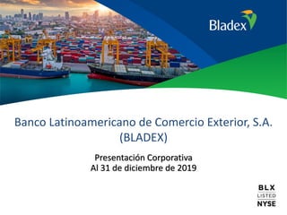Banco Latinoamericano de Comercio Exterior, S.A.
(BLADEX)
Presentación Corporativa
Al 31 de diciembre de 2019
 