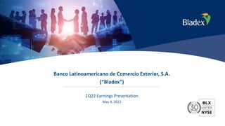 1
Banco Latinoamericano de Comercio Exterior, S.A.
(“Bladex”)
1Q22 Earnings Presentation
May 4, 2022
 