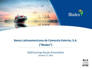 1
Banco Latinoamericano de Comercio Exterior, S.A.
(“Bladex”)
3Q20 Earnings Results Presentation
October 27, 2020
 