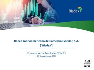1
Banco Latinoamericano de Comercio Exterior, S.A.
(“Bladex”)
Presentación de Resultados 3Trim21
29 de octubre de 2021
 