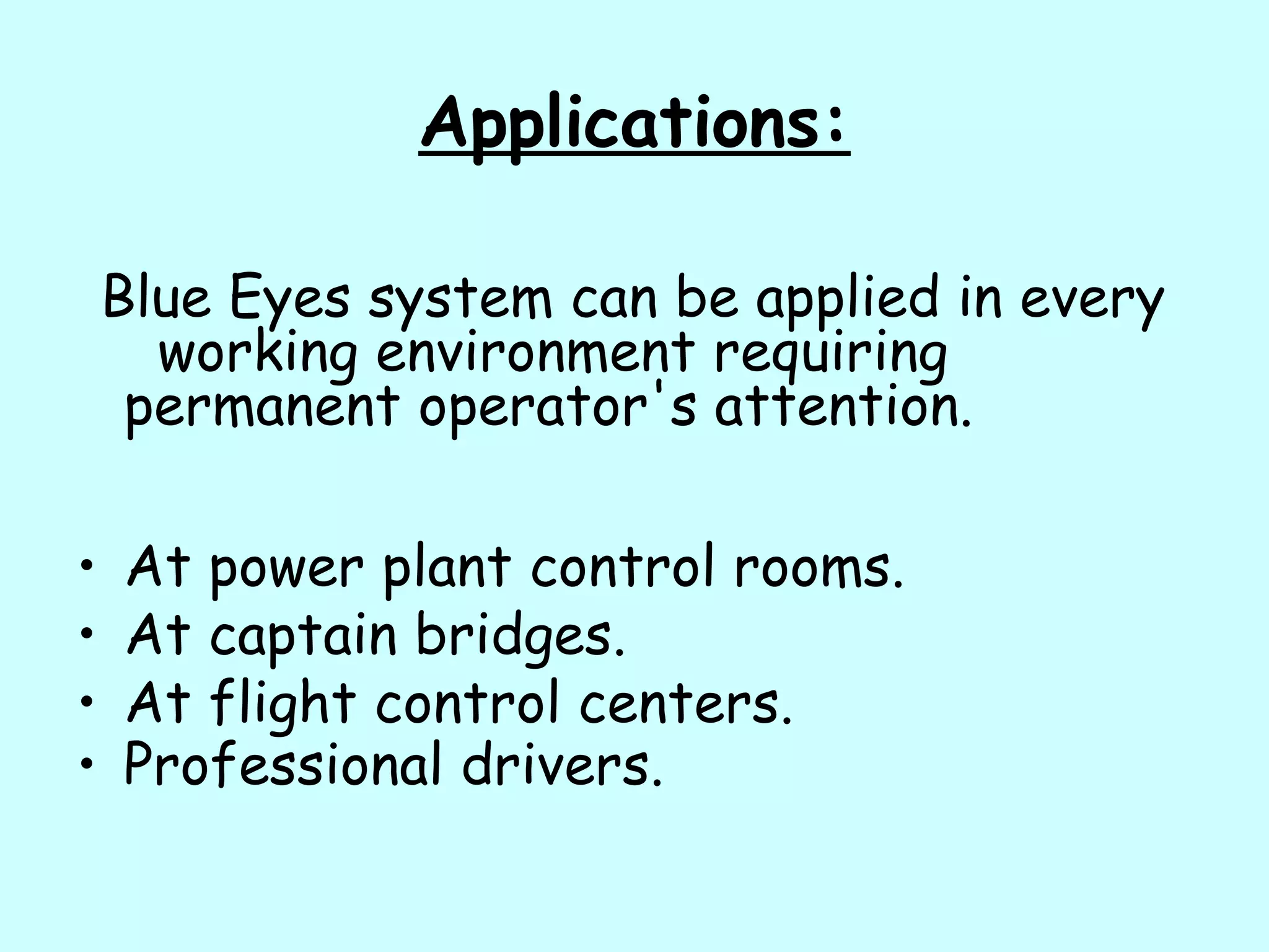 Applications:
Blue Eyes system can be applied in every
working environment requiring
permanent operator's attention.
• At power plant control rooms.
• At captain bridges.
• At flight control centers.
• Professional drivers.
 