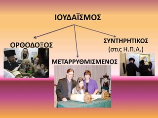 ΙΟΥΔΑΪΣΜΟΣ
ΟΡΘΟΔΟΞΟΣ
ΜΕΤΑΡΡΥΘΜΙΣΜΕΝΟΣ
ΣΥΝΤΗΡΗΤΙΚΟΣ
(στις Η.Π.Α.)
 