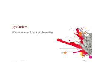 Blyk Enables
Effective solutions for a range of objectives




                                                Blyk
1    © Blyk Tuesday, March 3, 2009
 