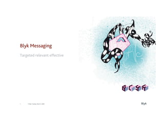 Blyk Messaging
Targeted relevant effective




                                    Blyk
1   © Blyk Tuesday, March 3, 2009
 
