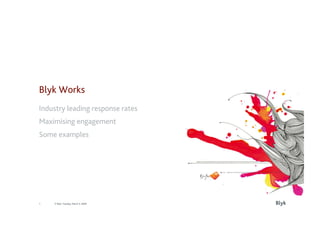 Blyk Works
Industry leading response rates
Maximising engagement
Some examples




                                    Blyk
1   © Blyk Tuesday, March 3, 2009
 