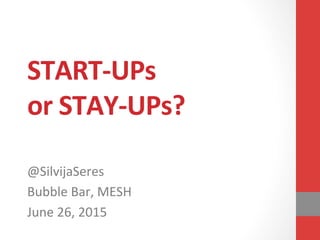 START-­‐UPs	
  
or	
  STAY-­‐UPs?	
  
	
  
@SilvijaSeres	
  
Bubble	
  Bar,	
  MESH	
  
June	
  26,	
  2015	
  
 