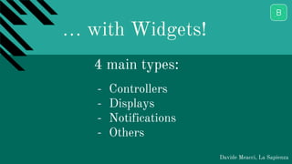 … with Widgets!
Davide Meacci, La Sapienza
- Controllers
- Displays
- Notifications
- Others
4 main types:
 