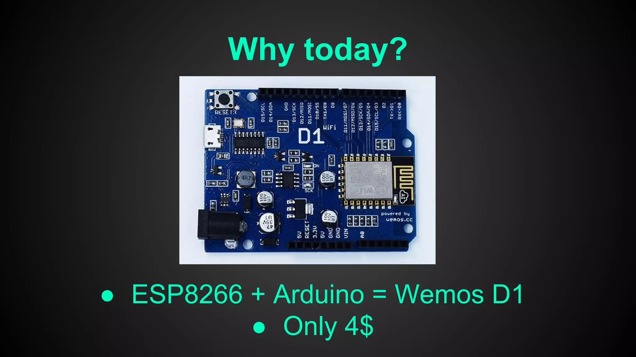 Why today?
● ESP8266 + Arduino = Wemos D1
● Only 4$
 