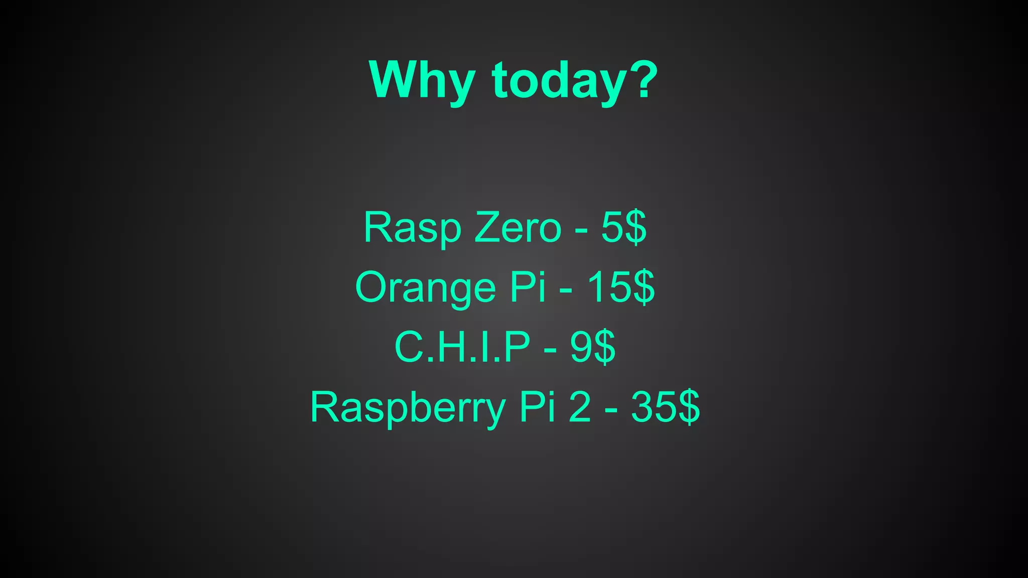 Why today?
Rasp Zero - 5$
Orange Pi - 15$
C.H.I.P - 9$
Raspberry Pi 2 - 35$
 