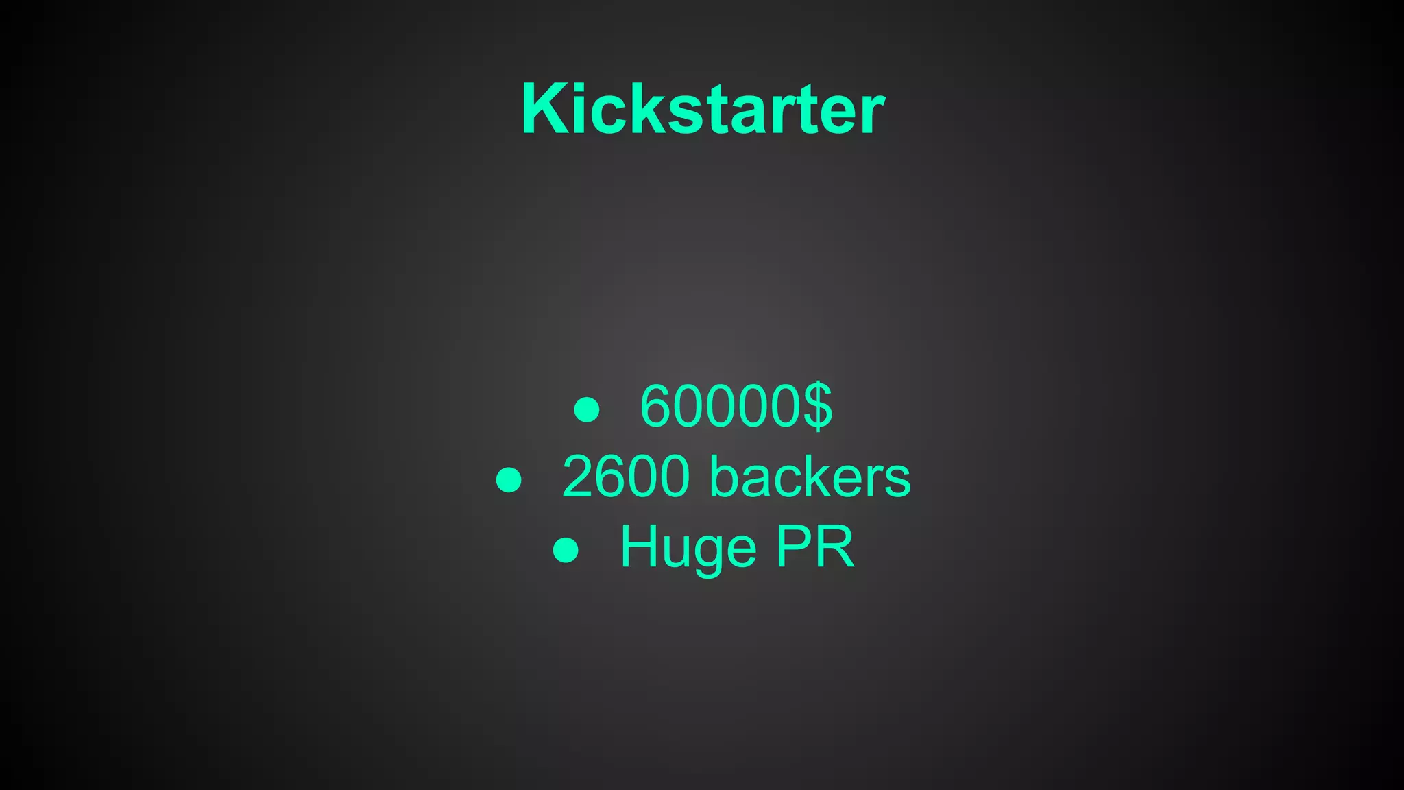 Kickstarter
● 60000$
● 2600 backers
● Huge PR
 