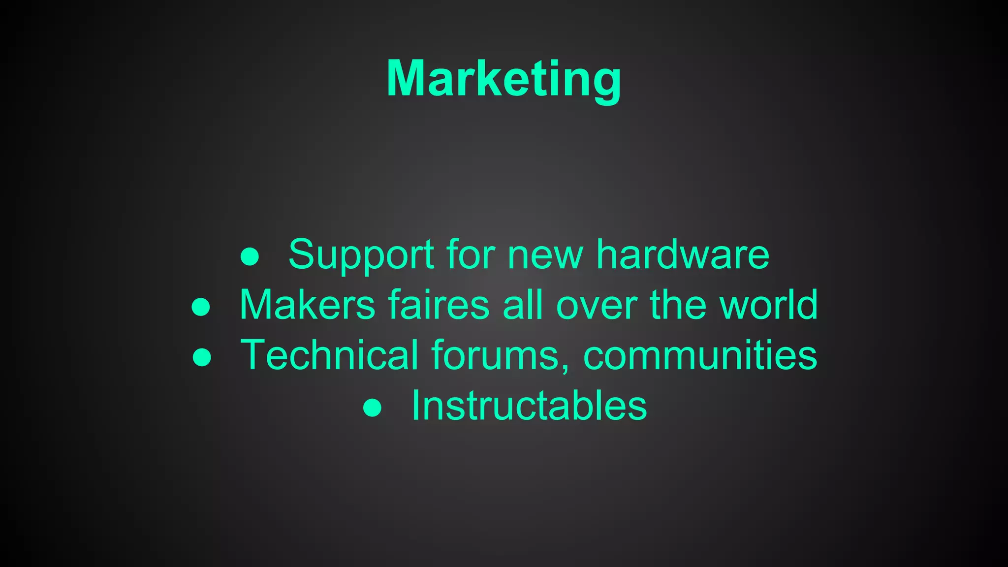 Marketing
● Support for new hardware
● Makers faires all over the world
● Technical forums, communities
● Instructables
 