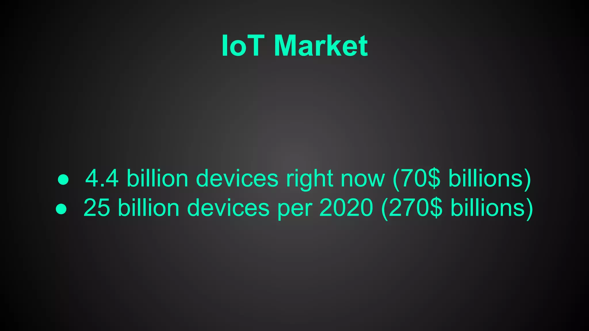 IoT Market
● 4.4 billion devices right now (70$ billions)
● 25 billion devices per 2020 (270$ billions)
 