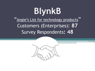 BlynkB
“Angie‟s List for technology products”
 Customers (Enterprises): 87
   Survey Respondents: 48
 