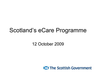 Scotland’s eCare Programme

       12 October 2009
 
