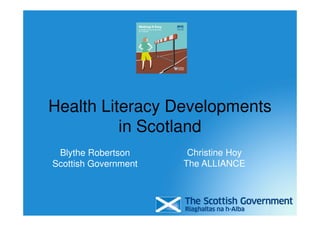 Health Literacy Developments
in Scotland
Blythe Robertson
Scottish Government
Christine Hoy
The ALLIANCE
 