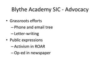 Blythe Academy SIC - Advocacy
• Grassroots efforts
   – Phone and email tree
   – Letter-writing
• Public expressions
   – Activism in ROAR
   – Op-ed in newspaper
 