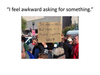 “I feel awkward asking for something.”
 