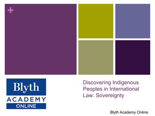+
Discovering Indigenous
Peoples in International
Law: Sovereignty
Blyth Academy Online
 