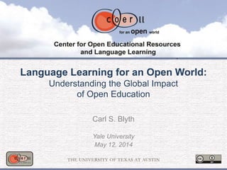 Language Learning for an Open World:
Understanding the Global Impact
of Open Education
Carl S. Blyth
Yale University
May 12, 2014
 