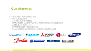 Que ofrecemos
•
•
•
•
•
•
•

5

13.11.2013

SOLUCIONES PERSONALIZADAS.
COSTES ADECUADOS.
ASESORAMIENTO TÉCNICO.
ELEMENTOS DE CALIDAD Y ULTIMAS INNOVACIONES TECNOLÓGICAS.
ASISTENCIA TÉCNICA 24 H.
OPTIMIZACIÓN DE INSTALACIONES.
TRABAJAMOS CON LAS MEJORES MARCAS EN EL MERCADO.

ESPECIALISTAS EN CLIMATIZACIÓN EFICIENTE Y FRÍO INDUSTRIAL

 