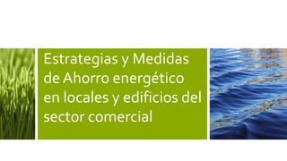Estrategias y Medidas
de Ahorro energético
en locales y edificios del
sector comercial

 
