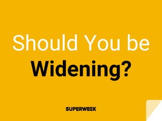 Should You be
Widening?
 