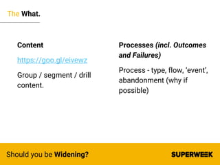 The What.
Should you be Widening?
Content
https://goo.gl/eivewz
Group / segment / drill
content.
Processes (incl. Outcomes...