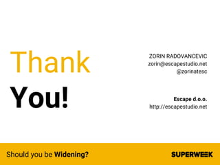 Thank
You!
Should you be Widening?
ZORIN RADOVANCEVIC
zorin@escapestudio.net
@zorinatesc
Escape d.o.o.
http://escapestudio...