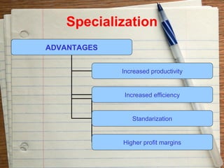 Specialization
ADVANTAGES


             Increased productivity


             Increased efficiency


                Standarization


             Higher profit margins
 