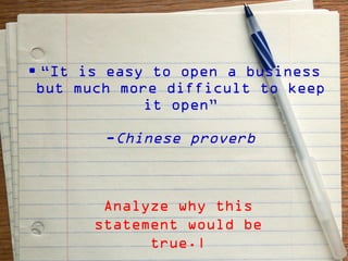 • “It is easy to open a business
 but much more difficult to keep
             it open”

        -Chinese proverb



        Analyze why this
       statement would be
             true.|
 