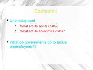Economic

    Unemployment
       
           What are its social costs?
       
           What are its economics costs?



    What do governments do to tackle
    unemployment?
 