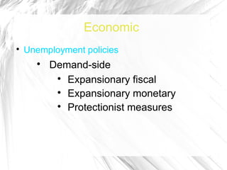 Economic

    Unemployment policies
      
          Demand-side
           
             Expansionary fiscal
           
             Expansionary monetary
           
             Protectionist measures
 