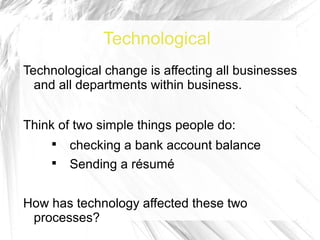Technological
Technological change is affecting all businesses
  and all departments within business.


Think of two simple things people do:
     
         checking a bank account balance
     
         Sending a résumé


How has technology affected these two
 processes?
 