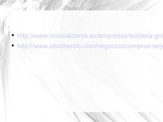 
    http://www.revistalideres.ec/empresas/textilera-gra

    http://www.elcomercio.com/negocios/compras-tarje
 