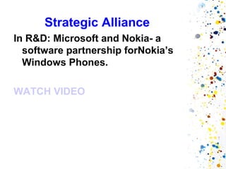 Strategic Alliance
In R&D: Microsoft and Nokia- a
  software partnership forNokia’s
  Windows Phones.

WATCH VIDEO
 