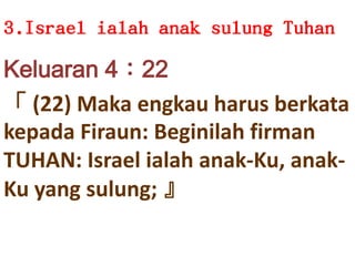 3.Israel ialahanaksulungTuhanKeluaran 4：22「 (22) MakaengkauharusberkatakepadaFiraun: Beginilahfirman TUHAN: Israel ialahanak-Ku, anak-Ku yang sulung; 』