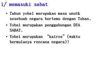 1/ memasukisabatTahunyobelmerupakanmasaunutksesebuahnegarabertemudenganTuhan.Yobelmerupakanpenggabungan DUA SABAT.Yobelmerupakan “kairos”(waktubermulanyarencananegara)!