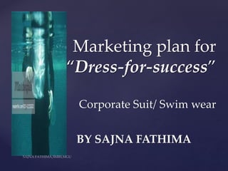 {
Marketing plan for
“Dress-for-success”
Corporate Suit/ Swim wear
BY SAJNA FATHIMA
 
