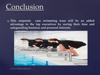  This corporate cum swimming wear will be an added
advantage to the top executives by saving their time and
safeguarding business and personal interests.
Conclusion
 