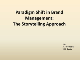 Paradigm Shift in Brand
      Management:
The Storytelling Approach


                       By
                       S. Thomas &
                       KK. Gupta
 