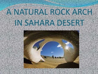 A NATURAL ROCK ARCH
IN SAHARA DESERT
 