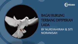 BAGAI BURUNG
TERBANG DIPIPISKAN
LADA
BY NURSYAHIRAH & SITI
NORANISAH
 