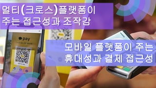 멀티(크로스)플랫폼이
주는 접근성과 조작감
멀티(크로스)플랫폼이
주는 접근성과 조작감
모바일 플랫폼이 주는
휴대성과 결제 접근성
모바일 플랫폼이 주는
휴대성과 결제 접근성
 