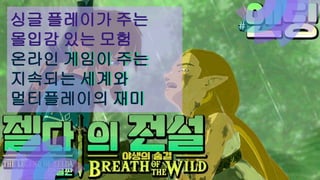 싱글 플레이가 주는
몰입감 있는 모험
싱글 플레이가 주는
몰입감 있는 모험
온라인 게임이 주는
지속되는 세계와
멀티플레이의 재미
온라인 게임이 주는
지속되는 세계와
멀티플레이의 재미
 