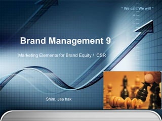 “ We can, We will ”
Brand Management 9
Marketing Elements for Brand Equity / CSR
Shim, Jae hak
 