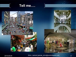 Tell me….
2015-05-04 Shim, Jaehak (jaehak_shim@cambridgejbs.net) 9
 